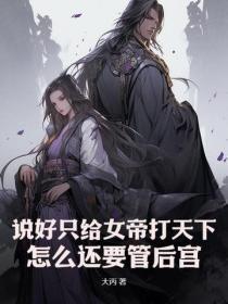 说好只给女帝打天下,怎么还要管后宫