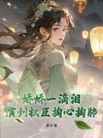 娇娇一滴泪,演到权臣掏心掏肺